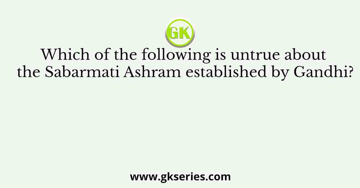 Which of the following is untrue about the Sabarmati Ashram established by Gandhi?