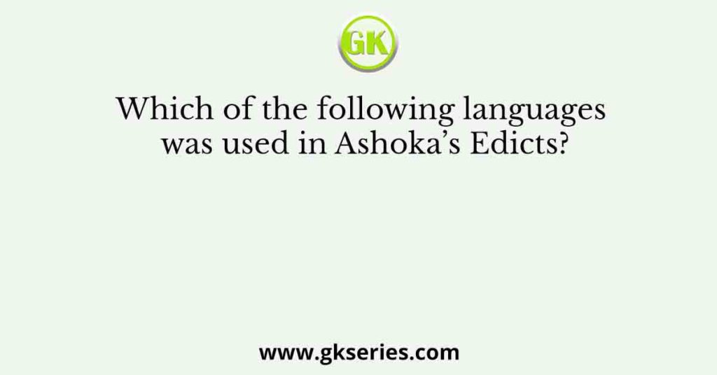 Which of the following languages was used in Ashoka’s Edicts?