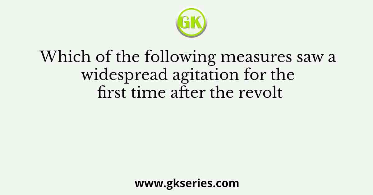 Which of the following measures saw a widespread agitation for the first time after the revolt