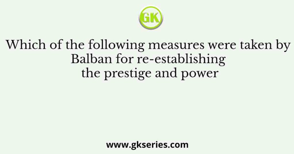 Which of the following measures were taken by Balban for re-establishing the prestige and power