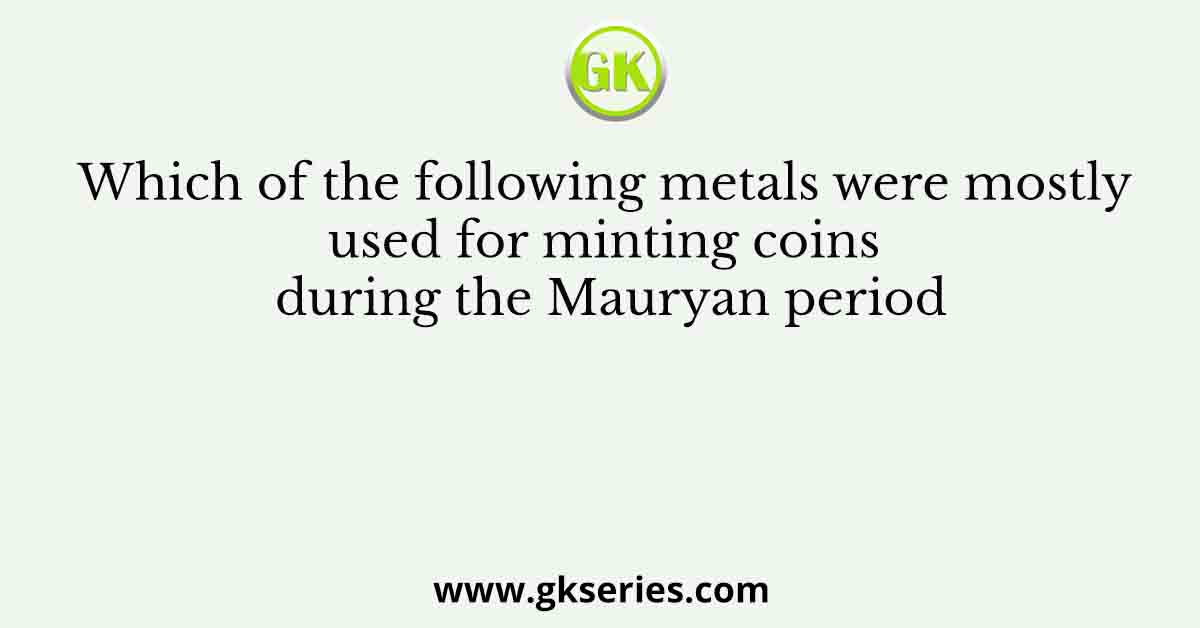 Which of the following metals were mostly used for minting coins during the Mauryan period
