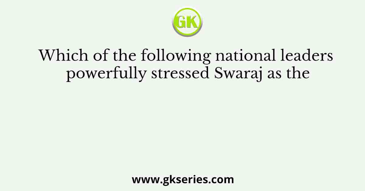 Which of the following national leaders powerfully stressed Swaraj as the