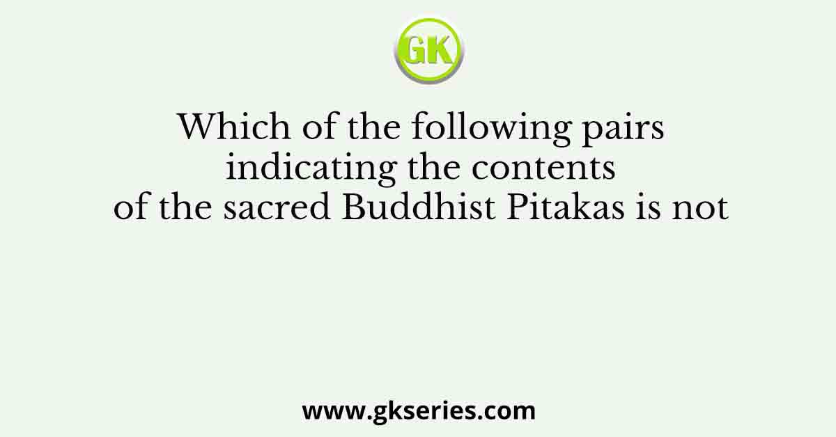 Which of the following pairs indicating the contents of the sacred Buddhist Pitakas is not