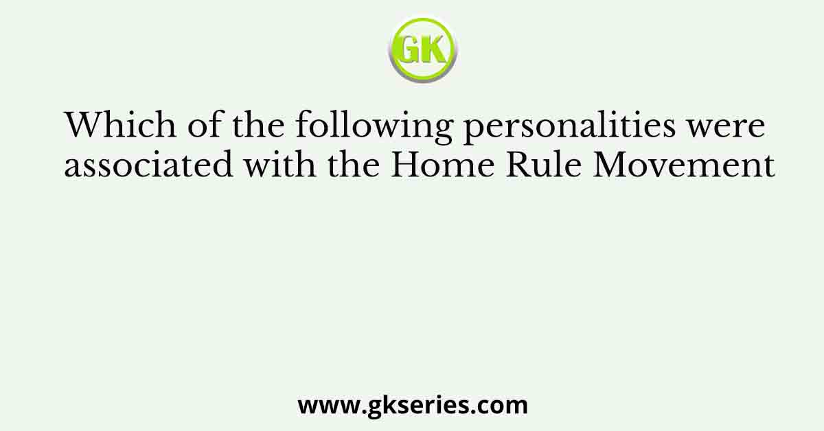 Which of the following personalities were associated with the Home Rule Movement