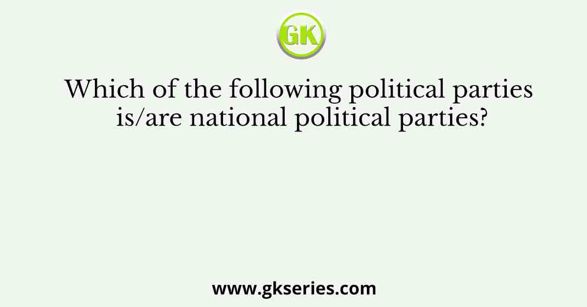 Which of the following political parties is/are national political parties?