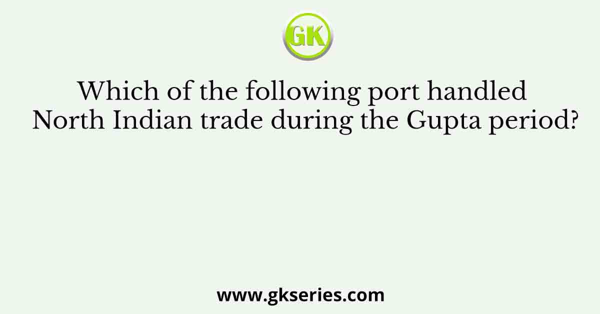 Which of the following port handled North Indian trade during the Gupta period?