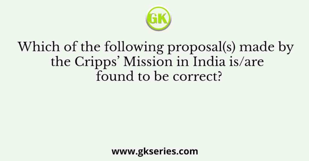 Which of the following proposal(s) made by the Cripps’ Mission in India is/are found to be correct?