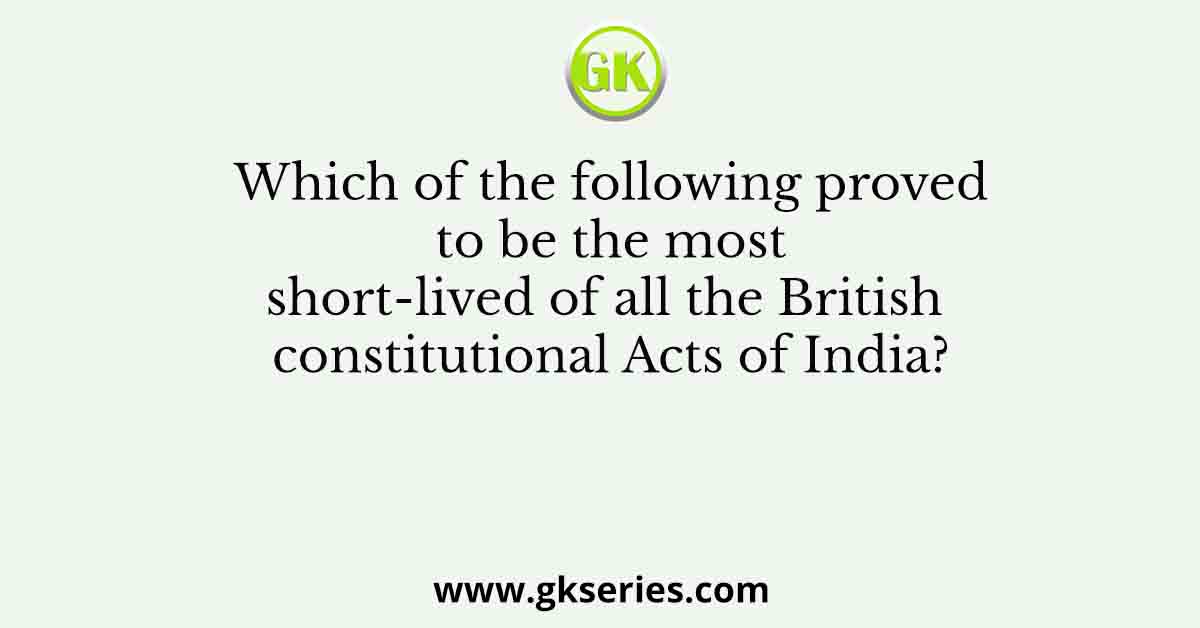 Which of the following proved to be the most short-lived of all the British constitutional Acts of India?