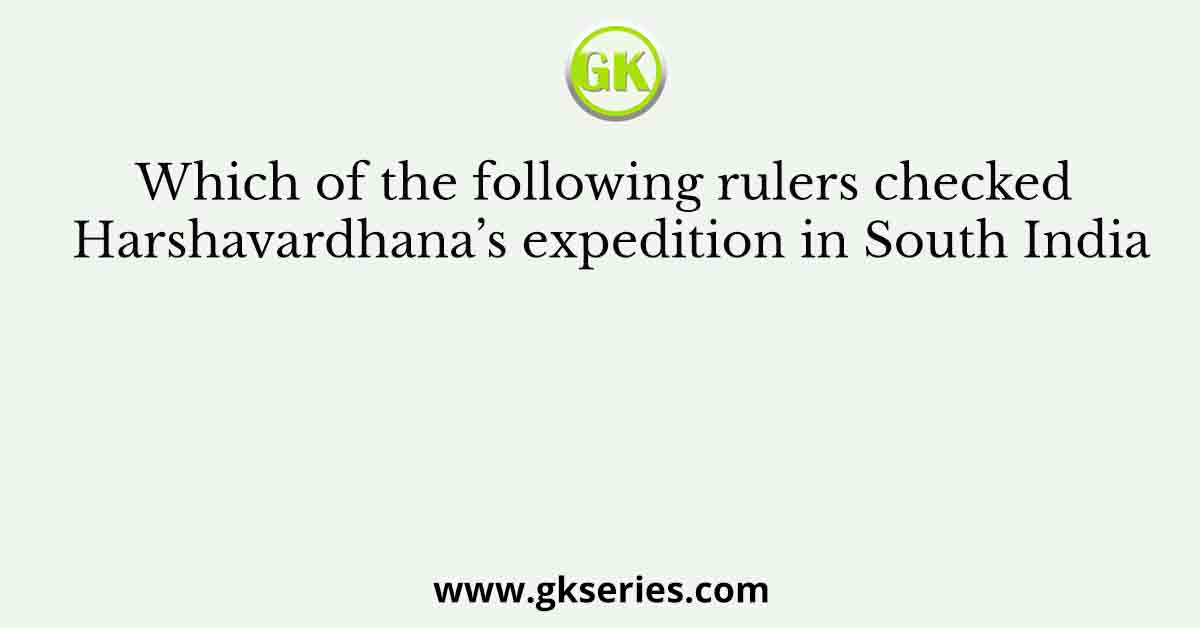 Which of the following rulers checked Harshavardhana’s expedition in South India