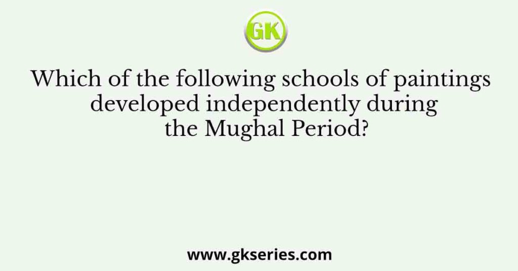 Which of the following schools of paintings developed independently during the Mughal Period?