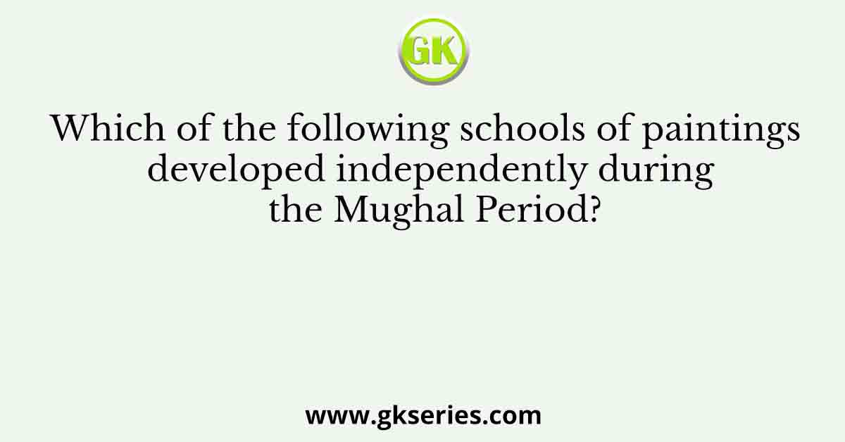 Which of the following schools of paintings developed independently during the Mughal Period?