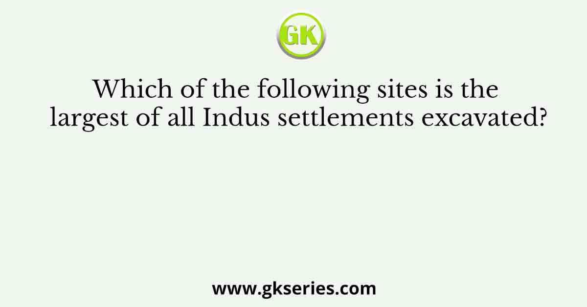 Which of the following sites is the largest of all Indus settlements excavated?