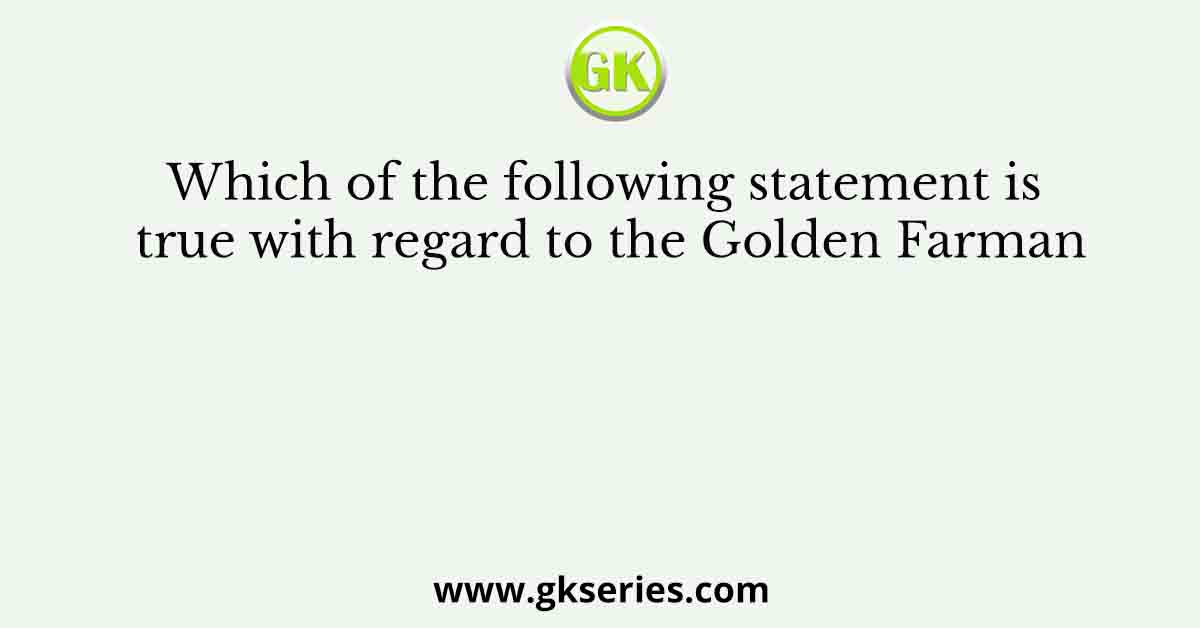 Which of the following statement is true with regard to the Golden Farman