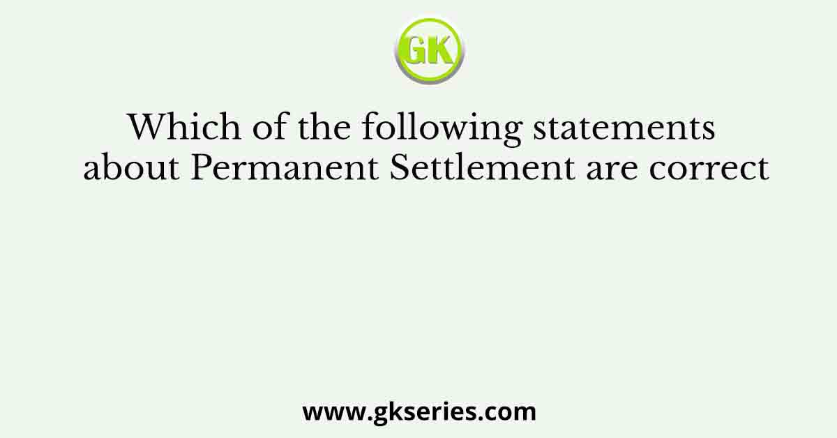 Which of the following statements about Permanent Settlement are correct