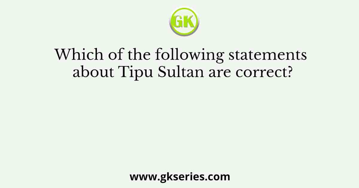 Which of the following statements about Tipu Sultan are correct?