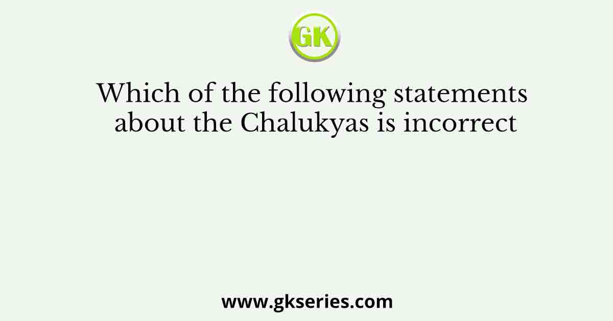 Which of the following statements about the Chalukyas is incorrect