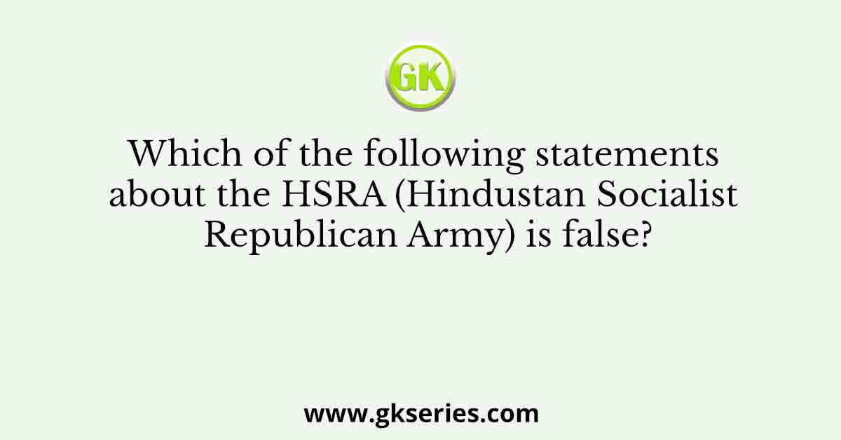 Which of the following statements about the HSRA (Hindustan Socialist Republican Army) is false?