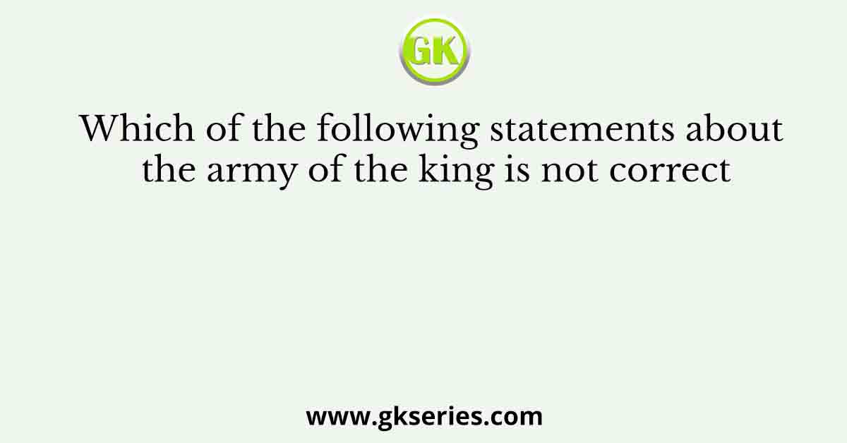 Which of the following statements about the army of the king is not correct
