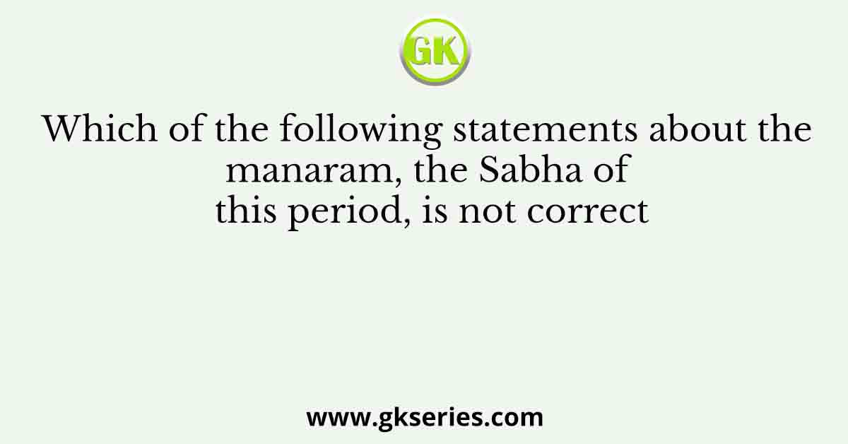 Which of the following statements about the manaram, the Sabha of this period, is not correct