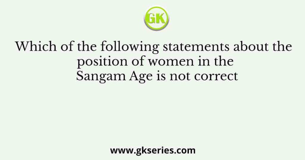 Which of the following statements about the position of women in the Sangam Age is not correct