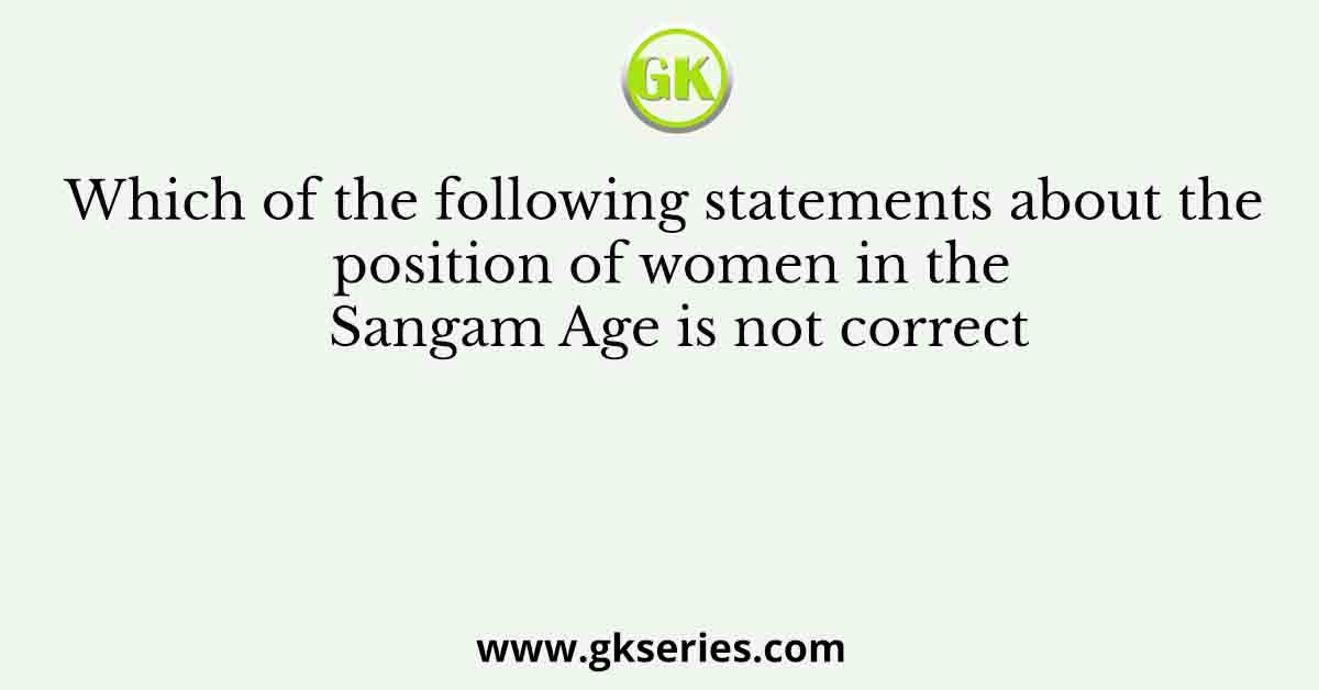 Which of the following statements about the position of women in the Sangam Age is not correct