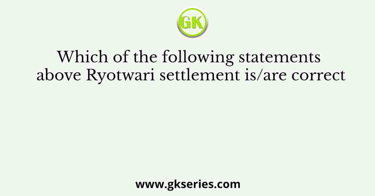 Which of the following statements above Ryotwari settlement is/are correct