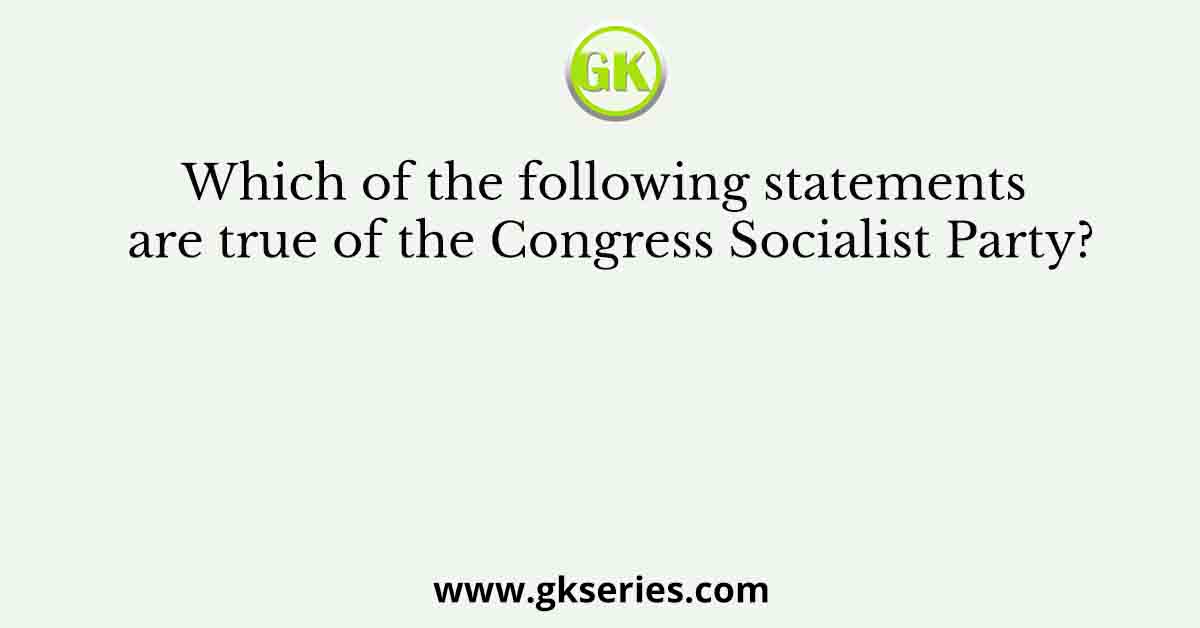 Which of the following statements are true of the Congress Socialist Party?