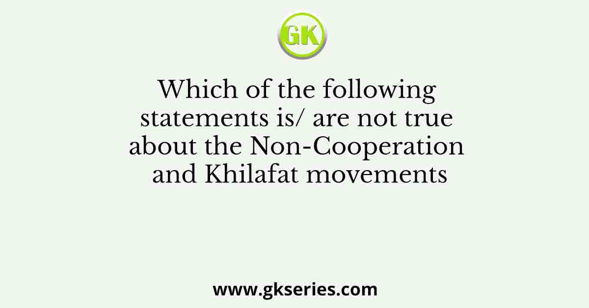 Which of the following statements is/ are not true about the Non-Cooperation and Khilafat movements