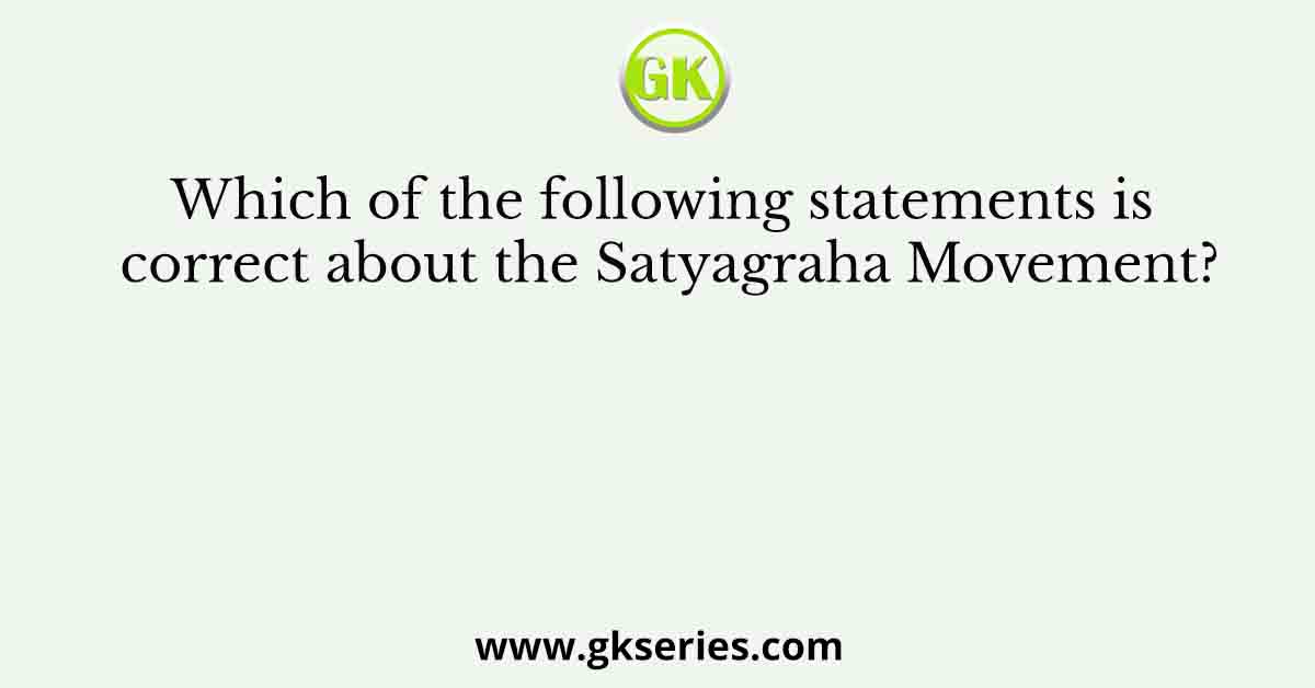 Which of the following statements is correct about the Satyagraha Movement?