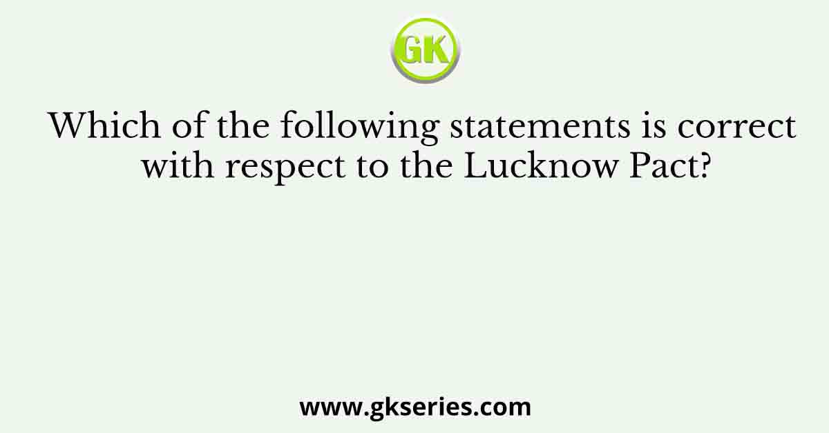 Which of the following statements is correct with respect to the Lucknow Pact?