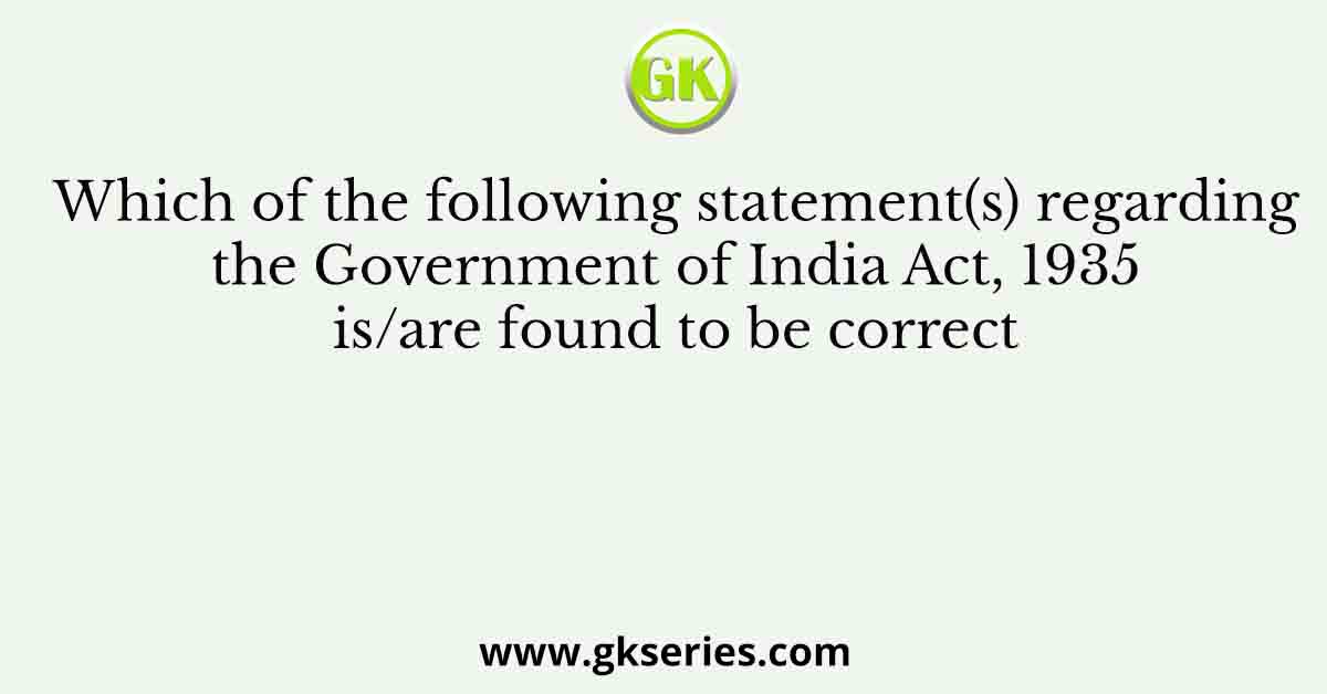 Which of the following statement(s) regarding the Government of India Act, 1935 is/are found to be correct