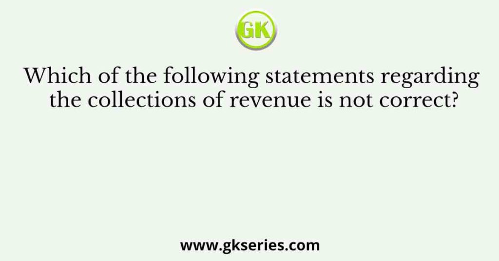 Which of the following statements regarding the collections of revenue is not correct?