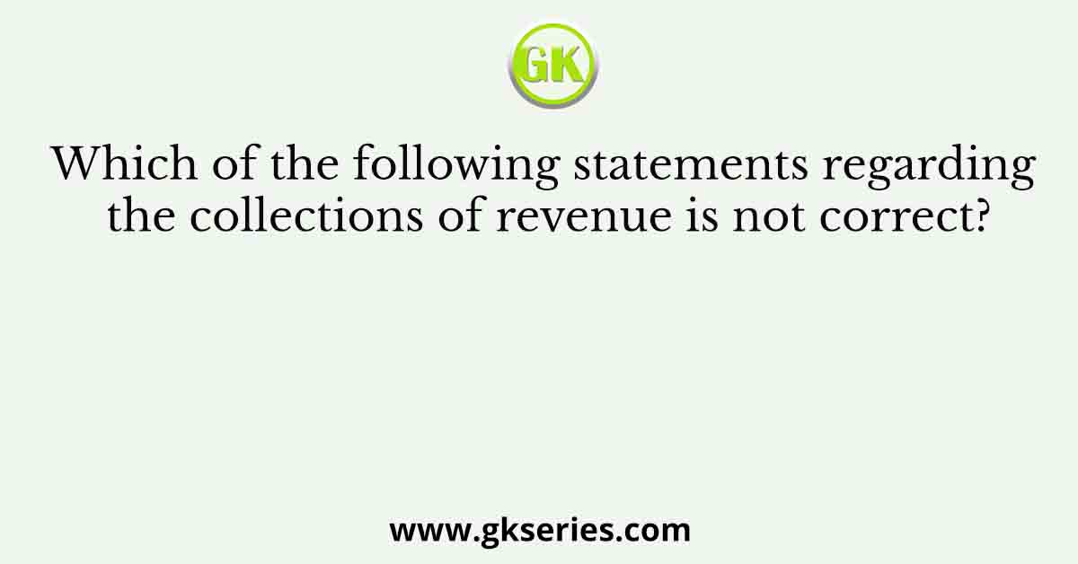 Which of the following statements regarding the collections of revenue is not correct?