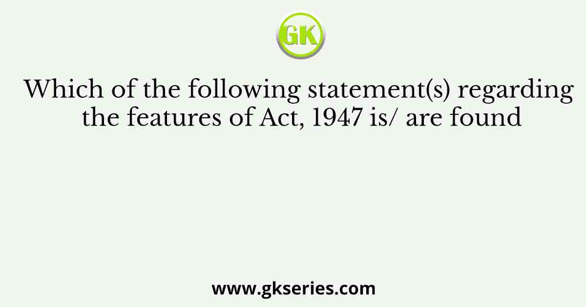 Which of the following statement(s) regarding the features of Act, 1947 is/ are found