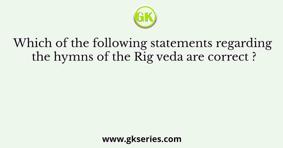 Which of the following statements regarding the hymns of the Rig veda are correct ?