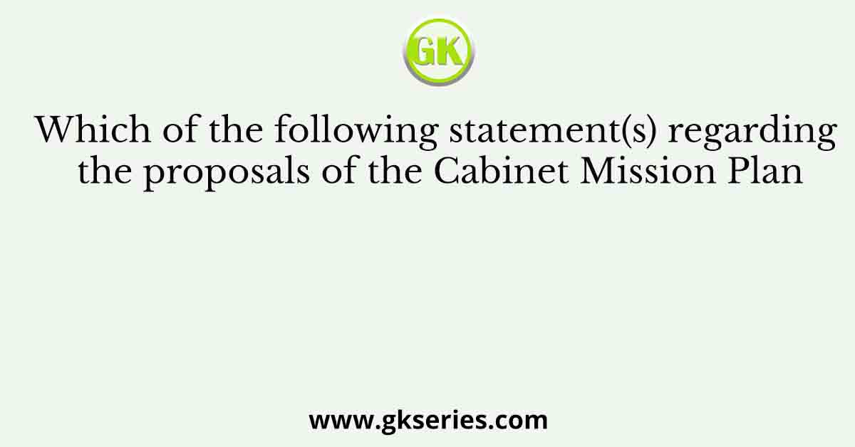 Which of the following statement(s) regarding the proposals of the Cabinet Mission Plan