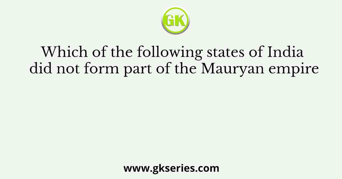 Which of the following states of India did not form part of the Mauryan empire