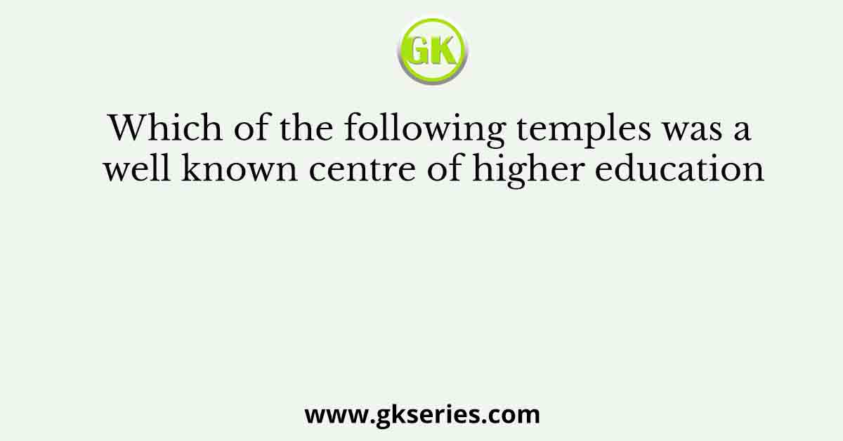 Which of the following temples was a well known centre of higher education