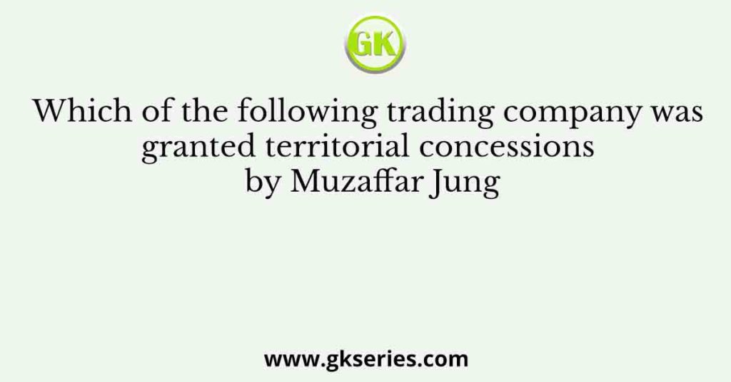 Which of the following trading company was granted territorial concessions by Muzaffar Jung