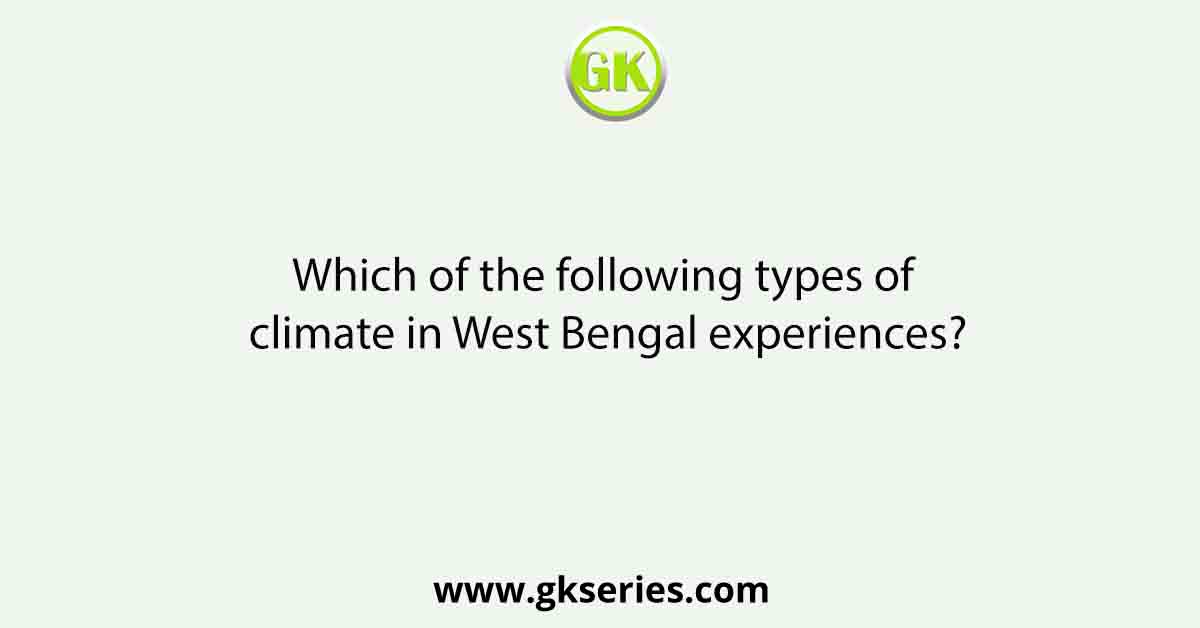 Which of the following types of climate in West Bengal experiences?