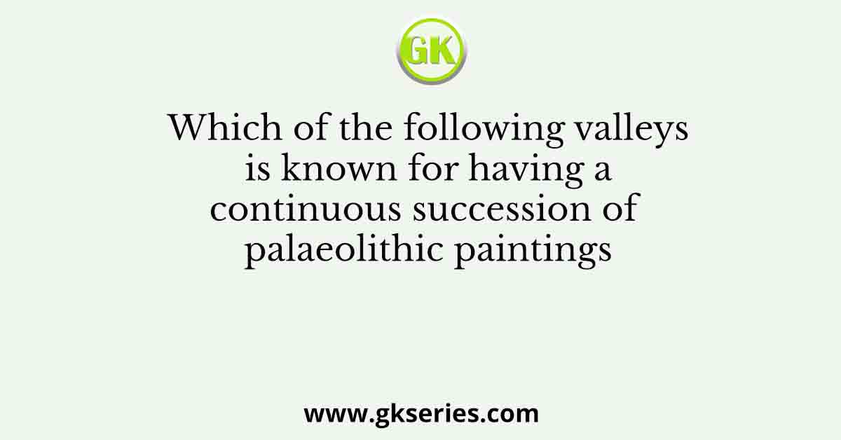 Which of the following valleys is known for having a continuous succession of palaeolithic paintings