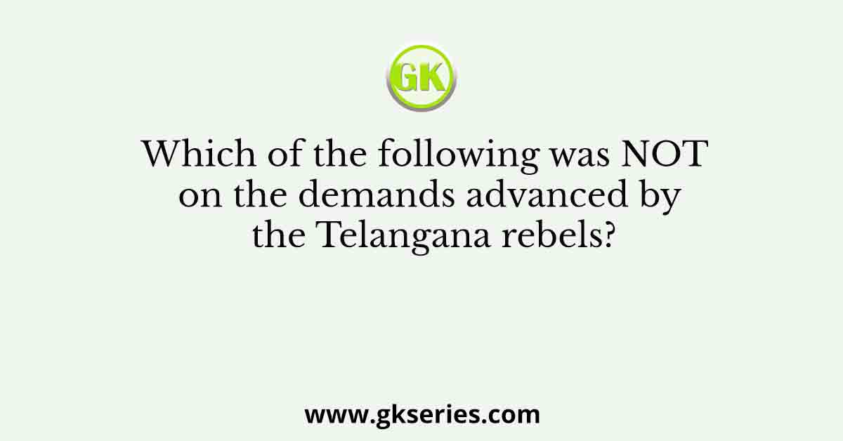 Which of the following was NOT on the demands advanced by the Telangana rebels?
