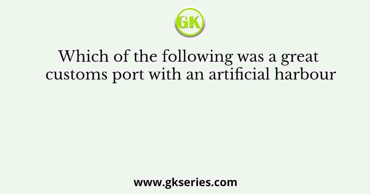 Which of the following was a great customs port with an artificial harbour