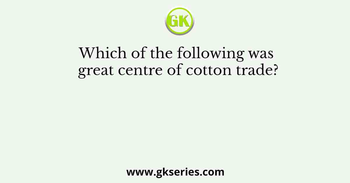 Which of the following was great centre of cotton trade?