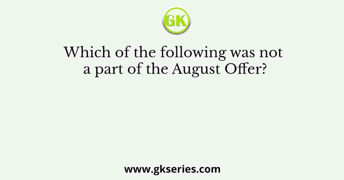 Which of the following was not a part of the August Offer?