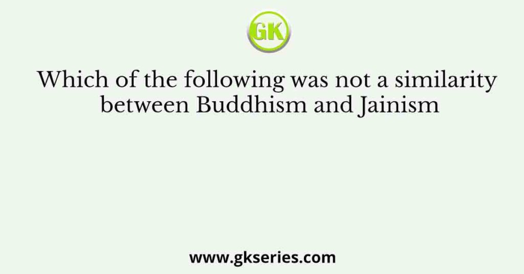 Which of the following was not a similarity between Buddhism and Jainism