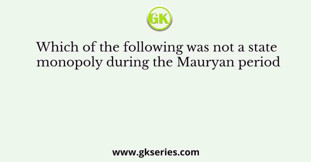 Which of the following was not a state monopoly during the Mauryan period