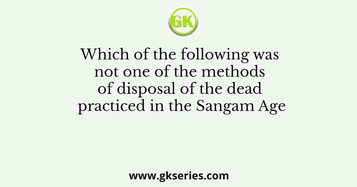 Which of the following was not one of the methods of disposal of the dead practiced in the Sangam Age