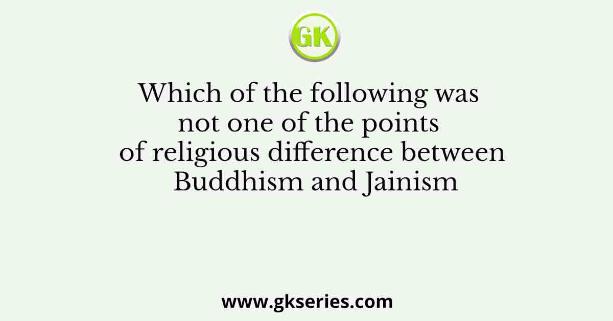 Which of the following was not one of the points of religious difference between Buddhism and Jainism
