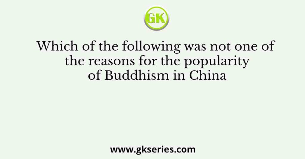 Which of the following was not one of the reasons for the popularity of Buddhism in China